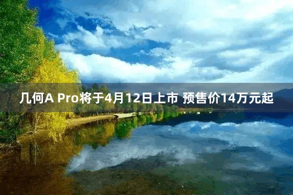 几何A Pro将于4月12日上市 预售价14万元起