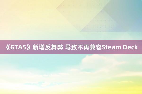 《GTA5》新增反舞弊 导致不再兼容Steam Deck