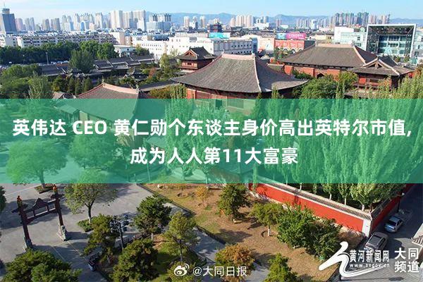 英伟达 CEO 黄仁勋个东谈主身价高出英特尔市值, 成为人人第11大富豪