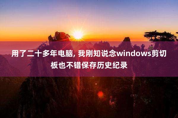 用了二十多年电脑, 我刚知说念windows剪切板也不错保存历史纪录