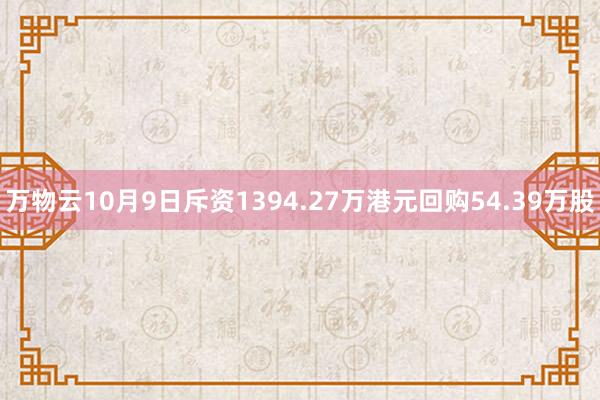 万物云10月9日斥资1394.27万港元回购54.39万股