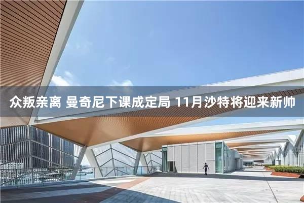 众叛亲离 曼奇尼下课成定局 11月沙特将迎来新帅