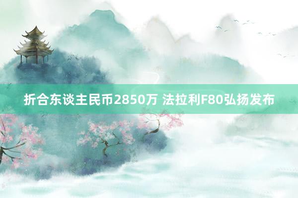 折合东谈主民币2850万 法拉利F80弘扬发布