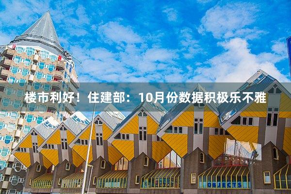 楼市利好！住建部：10月份数据积极乐不雅