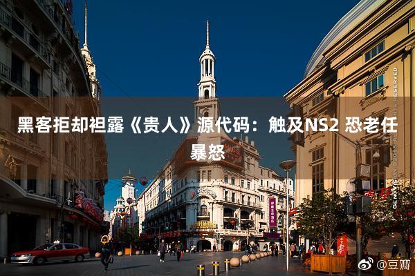 黑客拒却袒露《贵人》源代码：触及NS2 恐老任暴怒