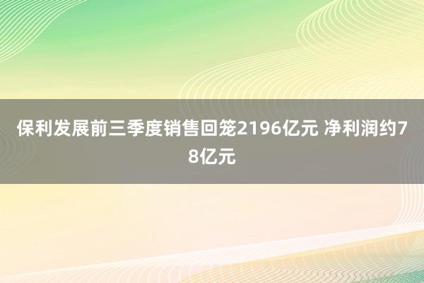 保利发展前三季度销售回笼2196亿元 净利润约78亿元