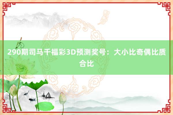 290期司马千福彩3D预测奖号：大小比奇偶比质合比