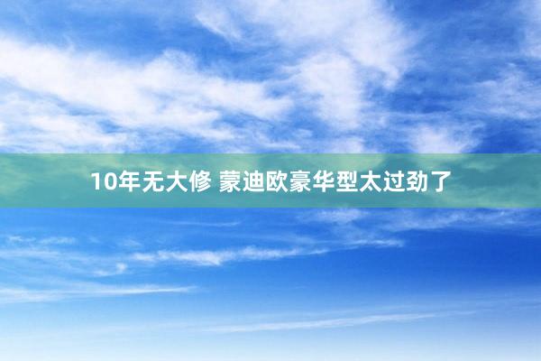 10年无大修 蒙迪欧豪华型太过劲了