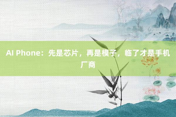 AI Phone：先是芯片，再是模子，临了才是手机厂商