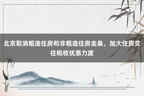 北京取消粗造住房和非粗造住房圭臬，加大住房交往税收优惠力度