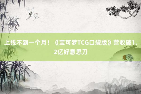 上线不到一个月！《宝可梦TCG口袋版》营收破1.2亿好意思刀