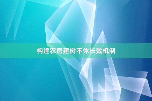 构建农房建树不休长效机制