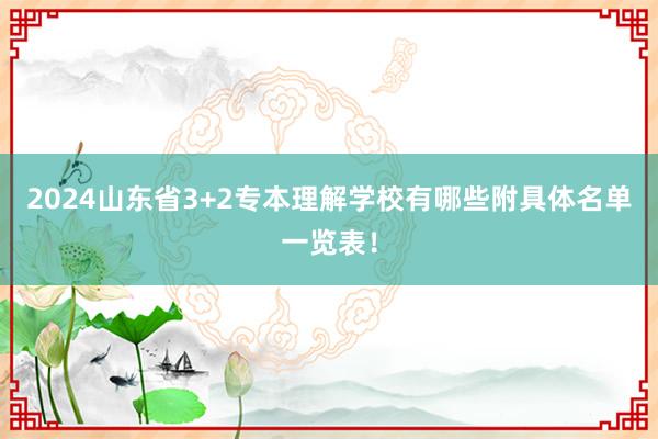 2024山东省3+2专本理解学校有哪些附具体名单一览表！