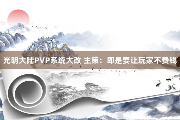 光明大陆PVP系统大改 主策：即是要让玩家不费钱